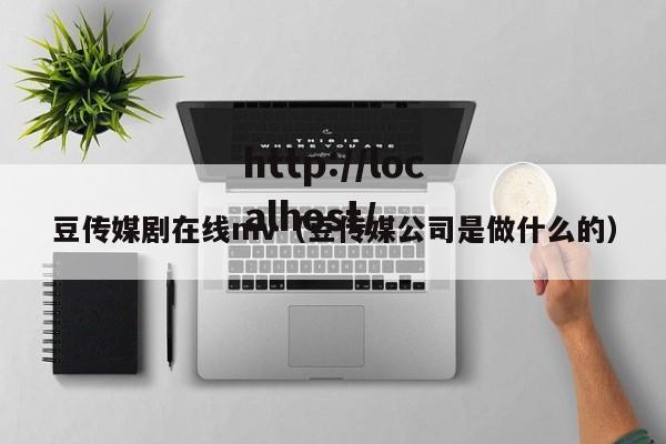 豆传媒剧在线mv(豆传媒公司是做什么的)