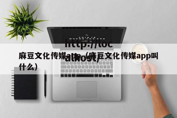 麻豆文化传媒app(麻豆文化传媒app叫什么)