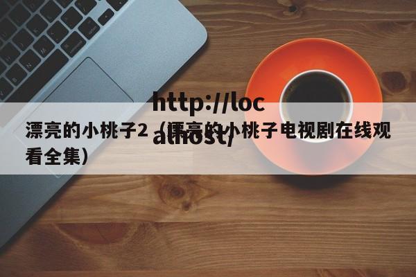 漂亮的小桃子2(漂亮的小桃子电视剧在线观看全集)
